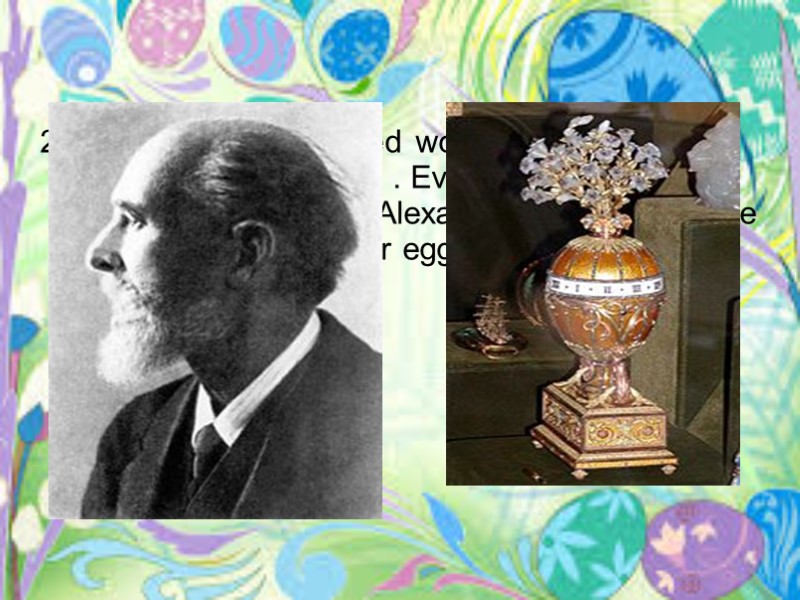 2)Easter eggs recognized works of art, produced by Peter Carl Faberge . Every year